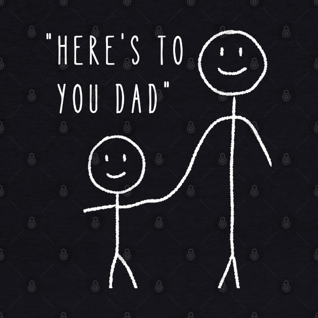 Here's to You Dad - Dad Fathers Day by TayaDesign